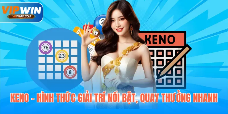 Keno - Hình thức giải trí nổi bật, quay thưởng nhanh